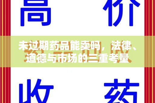 安庆未过期药品能卖吗，法律、道德与市场的三重考量