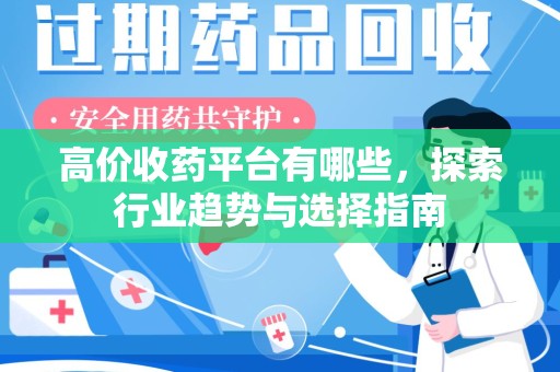 安庆高价收药平台有哪些，探索行业趋势与选择指南