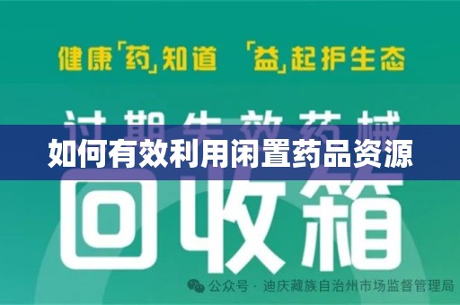 安庆如何有效利用闲置药品资源