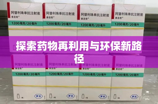 安庆探索药物再利用与环保新路径