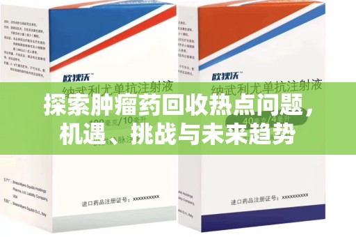 安庆探索肿瘤药回收热点问题，机遇、挑战与未来趋势