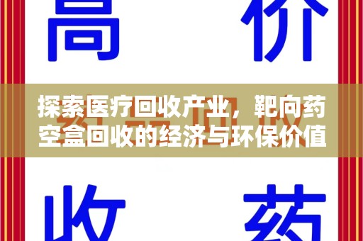 安庆探索医疗回收产业，靶向药空盒回收的经济与环保价值