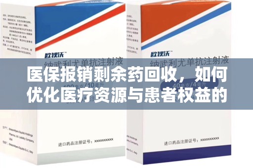 安庆医保报销剩余药回收，如何优化医疗资源与患者权益的平衡
