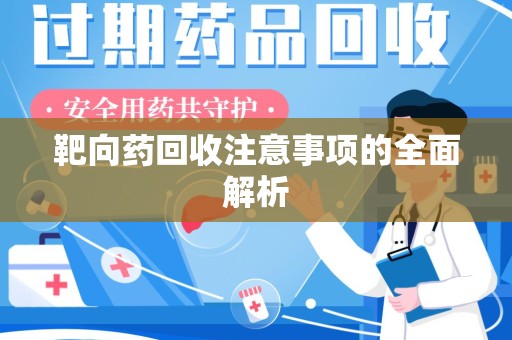 安庆靶向药回收注意事项的全面解析