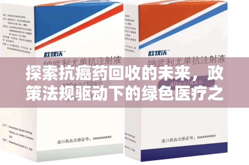 安庆探索抗癌药回收的未来，政策法规驱动下的绿色医疗之路