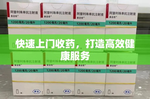 安庆快速上门收药，打造高效健康服务