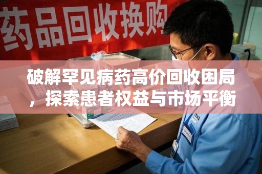 安庆破解罕见病药高价回收困局，探索患者权益与市场平衡