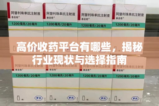 安庆高价收药平台有哪些，揭秘行业现状与选择指南