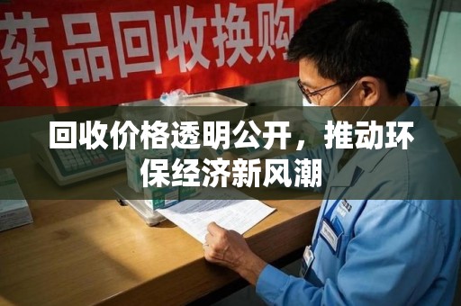 安庆回收价格透明公开，推动环保经济新风潮