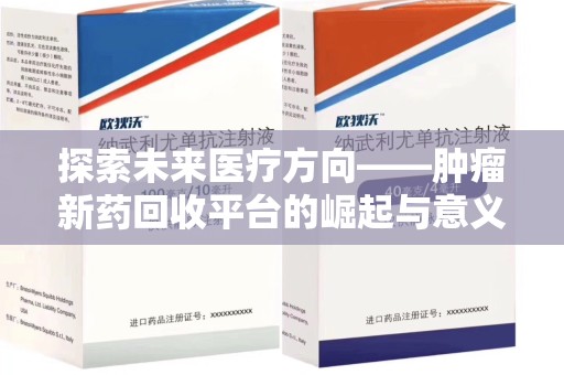 安庆探索未来医疗方向——肿瘤新药回收平台的崛起与意义