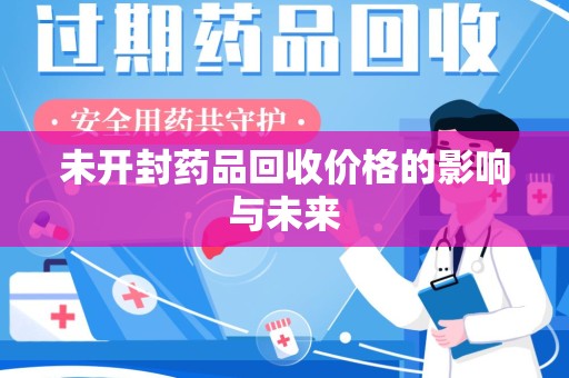 安庆未开封药品回收价格的影响与未来