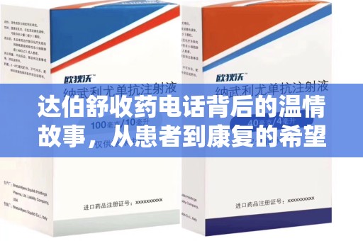 安庆达伯舒收药电话背后的温情故事，从患者到康复的希望之路