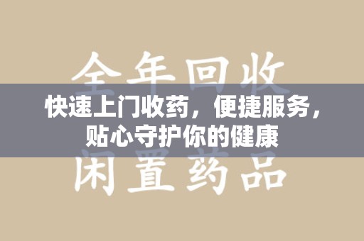 安庆快速上门收药，便捷服务，贴心守护你的健康
