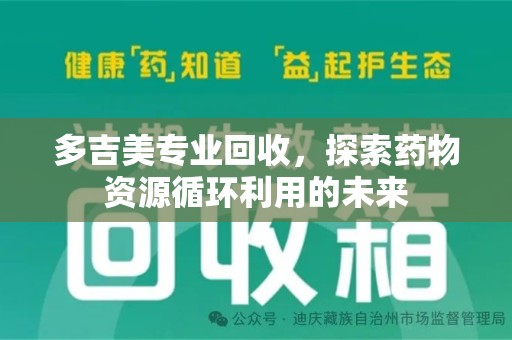 安庆多吉美专业回收，探索药物资源循环利用的未来