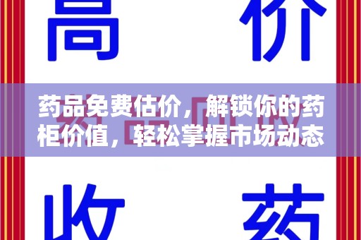 安庆药品免费估价，解锁你的药柜价值，轻松掌握市场动态