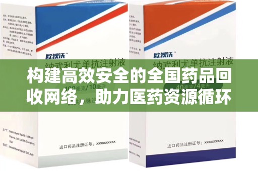 安庆构建高效安全的全国药品回收网络，助力医药资源循环利用