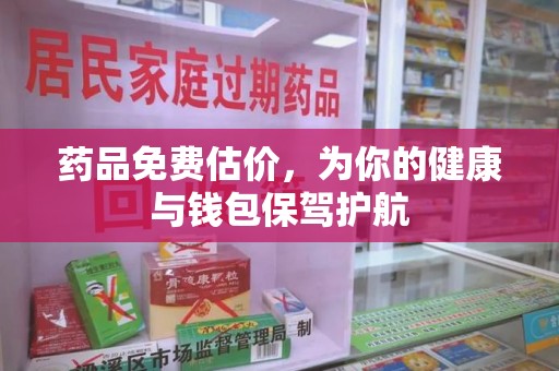 安庆药品免费估价，为你的健康与钱包保驾护航