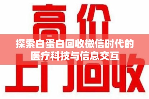 安庆探索白蛋白回收微信时代的医疗科技与信息交互