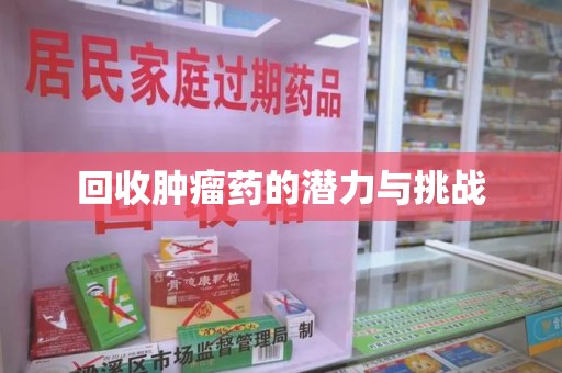 安庆回收肿瘤药的潜力与挑战