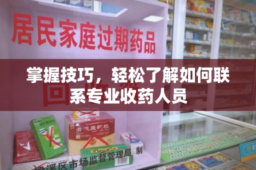 安庆掌握技巧，轻松了解如何联系专业收药人员