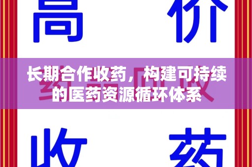 安庆长期合作收药，构建可持续的医药资源循环体系