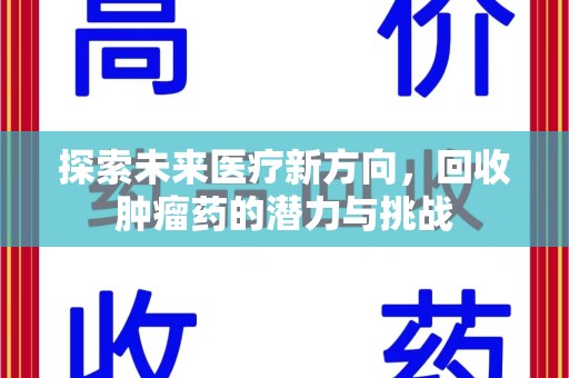 安庆探索未来医疗新方向，回收肿瘤药的潜力与挑战