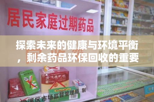 安庆探索未来的健康与环境平衡，剩余药品环保回收的重要性