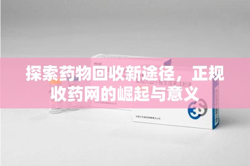 安庆探索药物回收新途径，正规收药网的崛起与意义