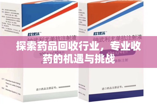 安庆探索药品回收行业，专业收药的机遇与挑战