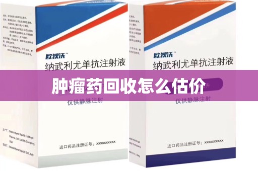 安庆肿瘤药回收怎么估价