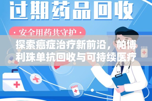 安庆探索癌症治疗新前沿，帕博利珠单抗回收与可持续医疗的未来