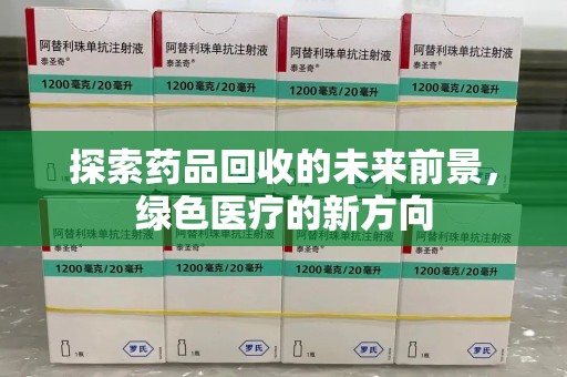 安庆探索药品回收的未来前景，绿色医疗的新方向