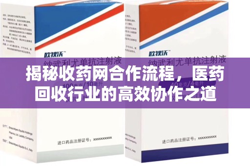 安庆揭秘收药网合作流程，医药回收行业的高效协作之道