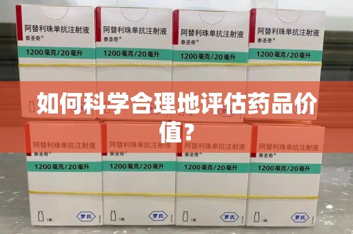 安庆如何科学合理地评估药品价值？