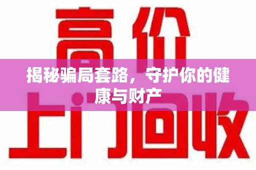 安庆揭秘骗局套路，守护你的健康与财产
