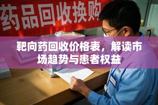 安庆靶向药回收价格表，解读市场趋势与患者权益