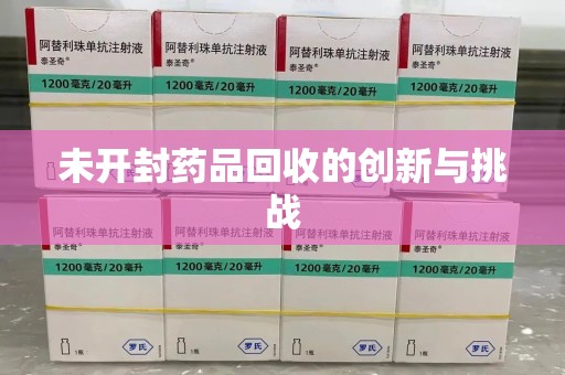 安庆未开封药品回收的创新与挑战