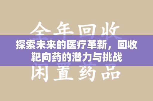 安庆探索未来的医疗革新，回收靶向药的潜力与挑战