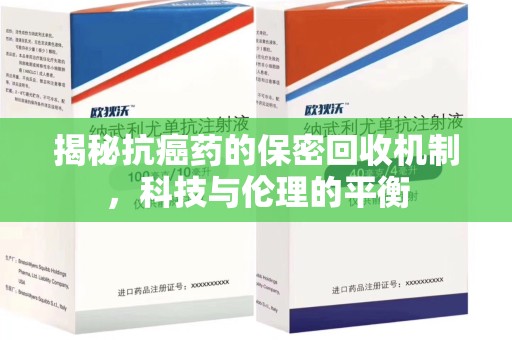 安庆揭秘抗癌药的保密回收机制，科技与伦理的平衡
