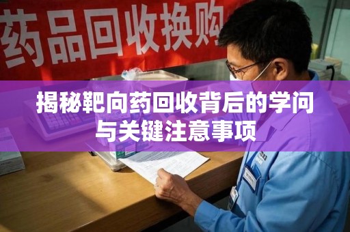安庆揭秘靶向药回收背后的学问与关键注意事项