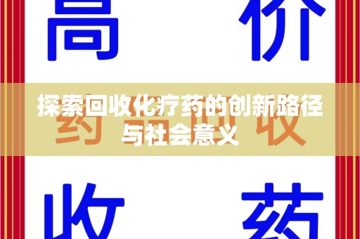 安庆探索回收化疗药的创新路径与社会意义