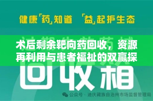 安庆术后剩余靶向药回收，资源再利用与患者福祉的双赢探索
