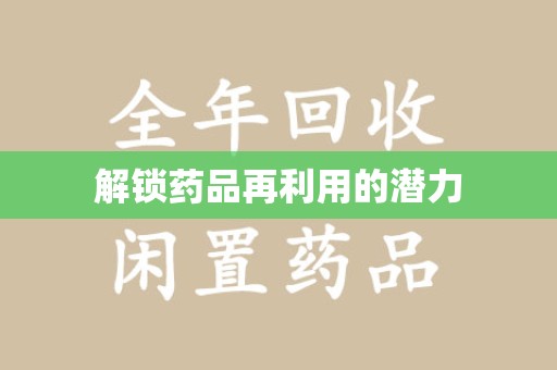 安庆解锁药品再利用的潜力