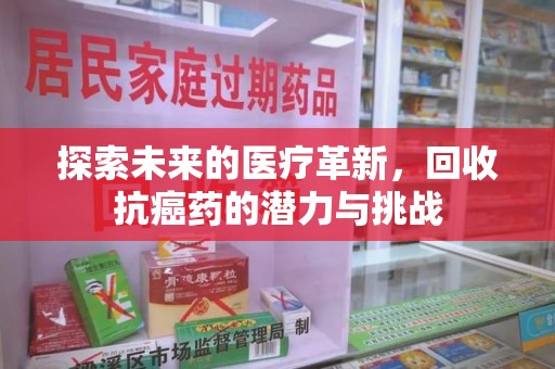 安庆探索未来的医疗革新，回收抗癌药的潜力与挑战