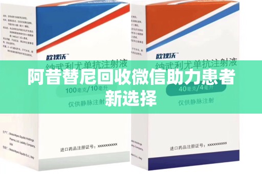 安庆阿昔替尼回收微信助力患者新选择