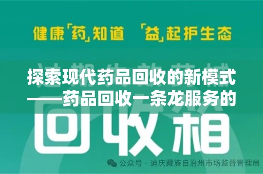 安庆探索现代药品回收的新模式——药品回收一条龙服务的崛起与意义