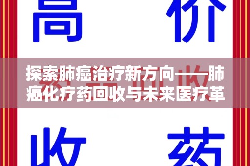 安庆探索肺癌治疗新方向——肺癌化疗药回收与未来医疗革新