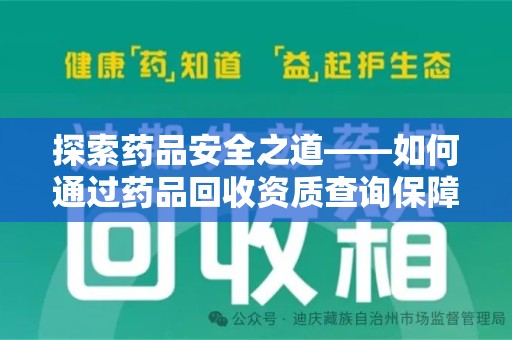 安庆探索药品安全之道——如何通过药品回收资质查询保障健康与环境