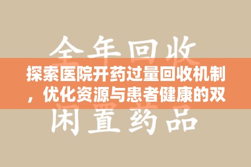 安庆探索医院开药过量回收机制，优化资源与患者健康的双赢之道