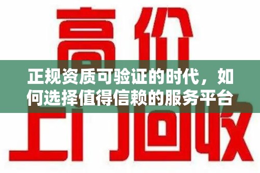 安庆正规资质可验证的时代，如何选择值得信赖的服务平台？